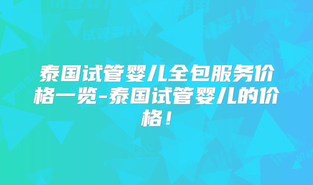 泰国试管婴儿全包服务价格一览-泰国试管婴儿的价格！