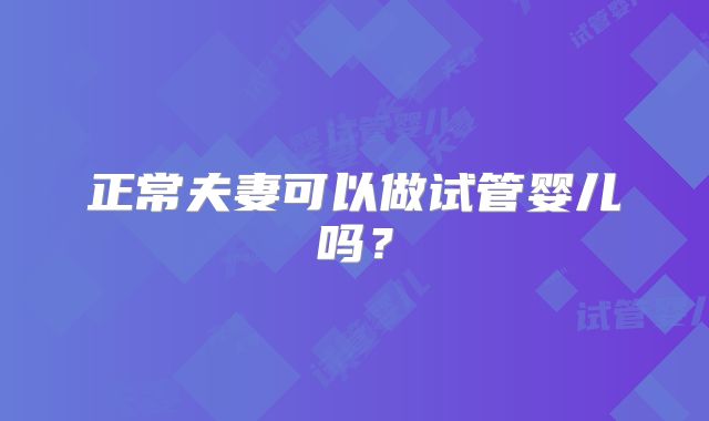 正常夫妻可以做试管婴儿吗？