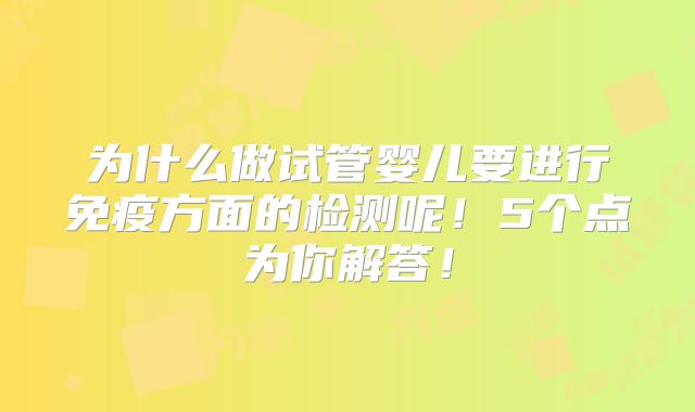 为什么做试管婴儿要进行免疫方面的检测呢!5个点为你解答!