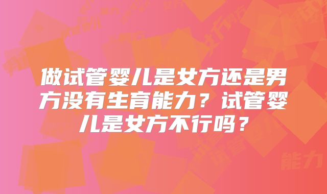 做试管婴儿是女方还是男方没有生育能力？试管婴儿是女方不行吗？