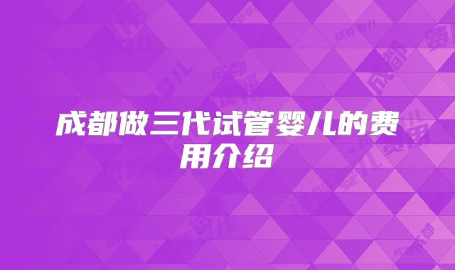 成都做三代试管婴儿的费用介绍