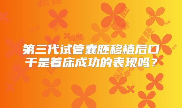 第三代试管囊胚移植后口干是着床成功的表现吗？