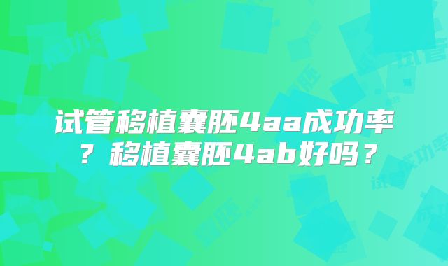 试管移植囊胚4aa成功率？移植囊胚4ab好吗？