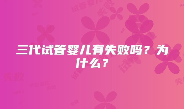 三代试管婴儿有失败吗？为什么？
