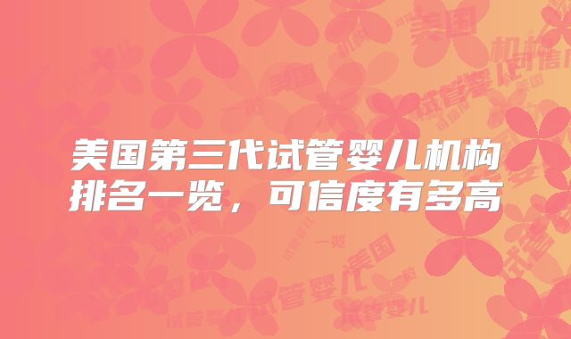 美国第三代试管婴儿机构排名一览，可信度有多高