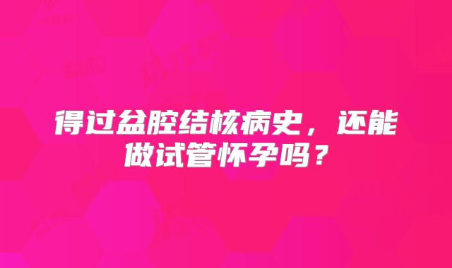 得过盆腔结核病史,还能做试管怀孕吗?
