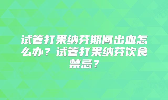试管打果纳芬期间出血怎么办?试管打果纳芬饮食禁忌?