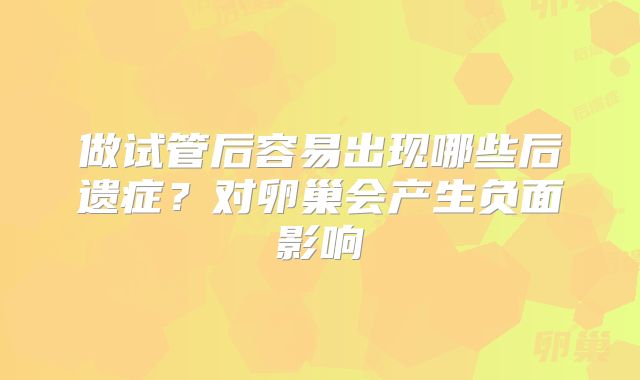 做试管后容易出现哪些后遗症?对卵巢会产生负面影响