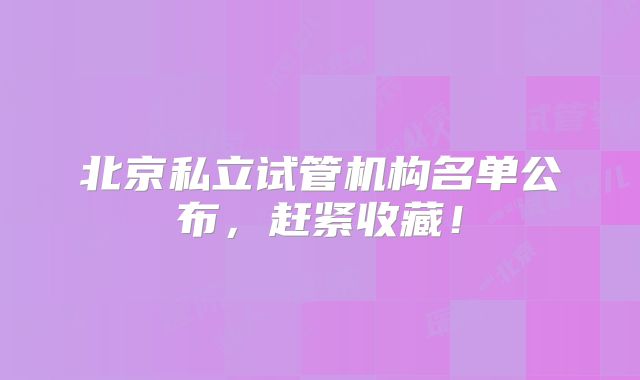 北京私立试管机构名单公布，赶紧收藏！