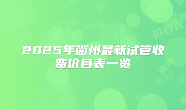 2025年衢州最新试管收费价目表一览