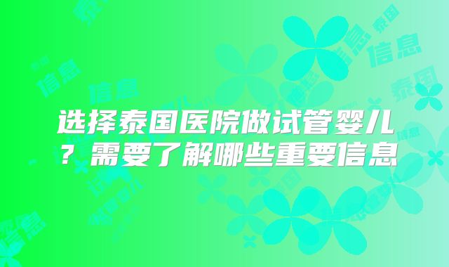 选择泰国医院做试管婴儿?需要了解哪些重要信息
