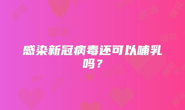 感染新冠病毒还可以哺乳吗？