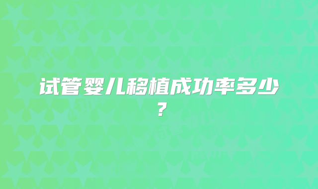 试管婴儿移植成功率多少?