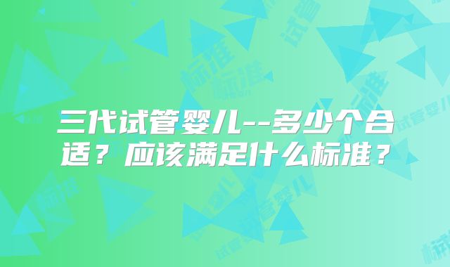 三代试管婴儿--多少个合适？应该满足什么标准？