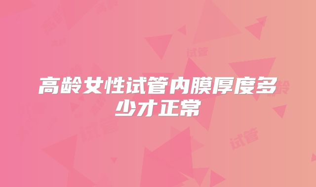 高龄女性试管内膜厚度多少才正常