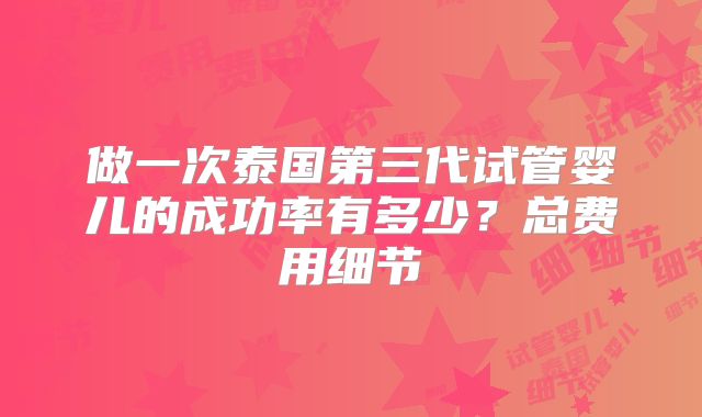 做一次泰国第三代试管婴儿的成功率有多少？总费用细节