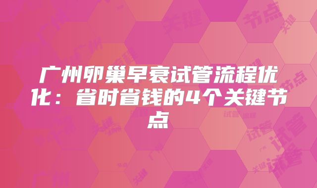 广州卵巢早衰试管流程优化：省时省钱的4个关键节点