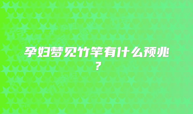 孕妇梦见竹竿有什么预兆?