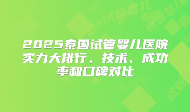2025泰国试管婴儿医院实力大排行，技术、成功率和口碑对比
