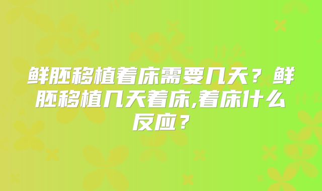 鲜胚移植着床需要几天？鲜胚移植几天着床,着床什么反应？