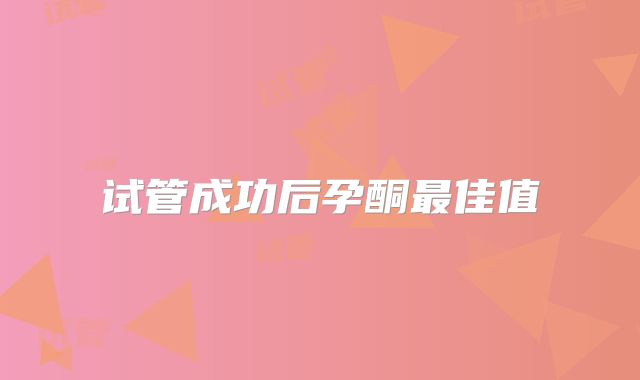 试管成功后孕酮最佳值