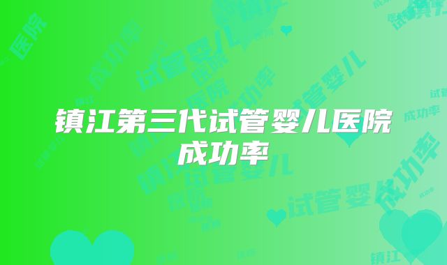 镇江第三代试管婴儿医院成功率