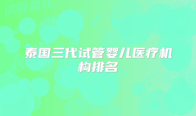 泰国三代试管婴儿医疗机构排名