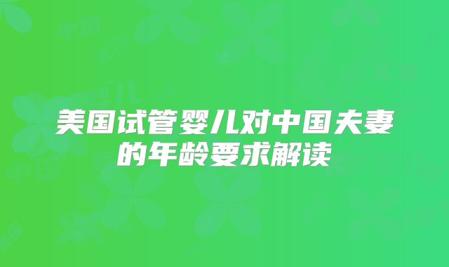 美国试管婴儿对中国夫妻的年龄要求解读