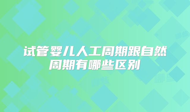 试管婴儿人工周期跟自然周期有哪些区别