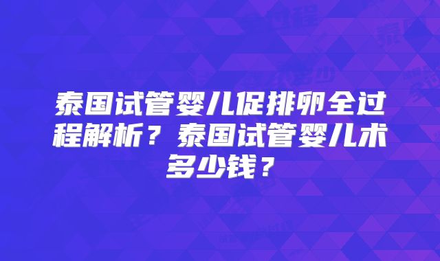 泰国试管婴儿促排卵全过程解析?泰国试管婴儿术多少钱?