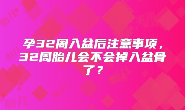 孕32周入盆后注意事项,32周胎儿会不会掉入盆骨了?