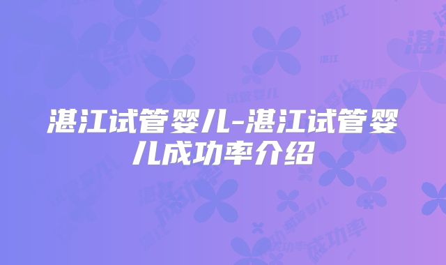 湛江试管婴儿-湛江试管婴儿成功率介绍