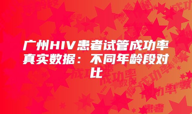 广州HIV患者试管成功率真实数据:不同年龄段对比