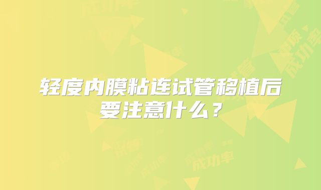 轻度内膜粘连试管移植后要注意什么？