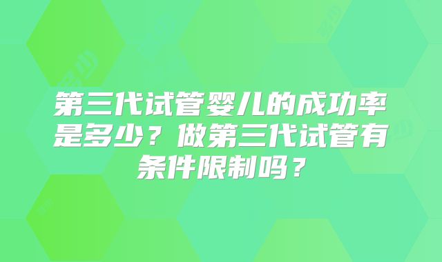 第三代试管婴儿的成功率是多少?做第三代试管有条件限制吗?