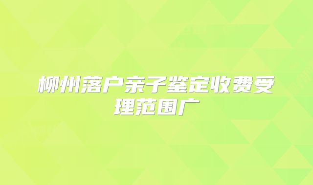 柳州落户亲子鉴定收费受理范围广