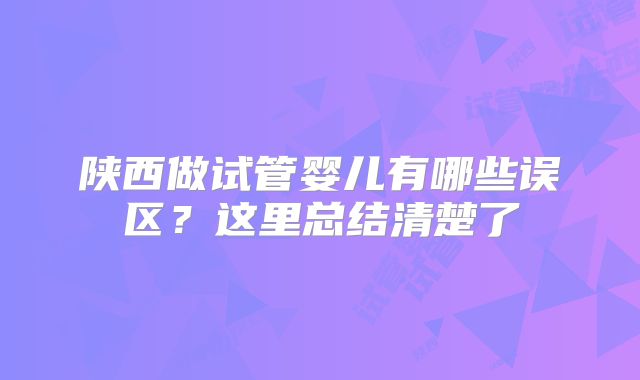 陕西做试管婴儿有哪些误区?这里总结清楚了