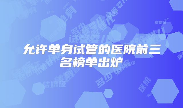 允许单身试管的医院前三名榜单出炉