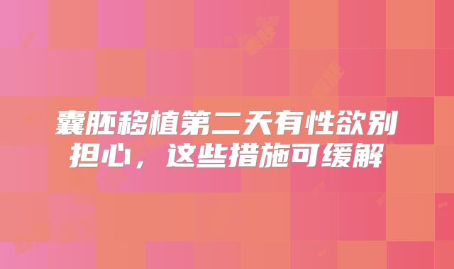 囊胚移植第二天有性欲别担心，这些措施可缓解