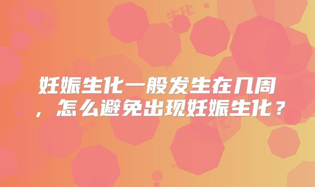 妊娠生化一般发生在几周，怎么避免出现妊娠生化？