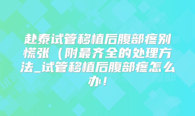 赴泰试管移植后腹部疼别慌张(附最齐全的处理方法_试管移植后腹部疼怎么办!