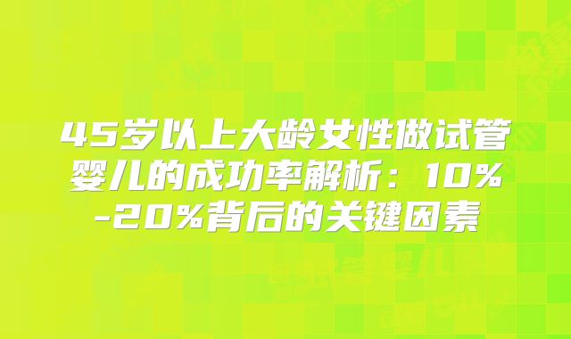 45岁以上大龄女性做试管婴儿的成功率解析：10%-20%背后的关键因素