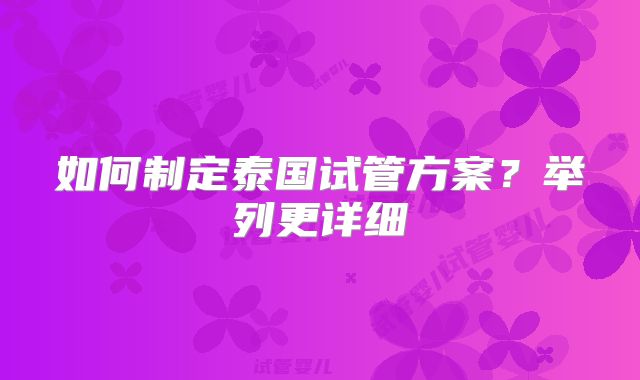 如何制定泰国试管方案？举列更详细
