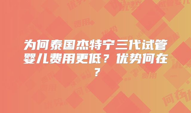 为何泰国杰特宁三代试管婴儿费用更低？优势何在？