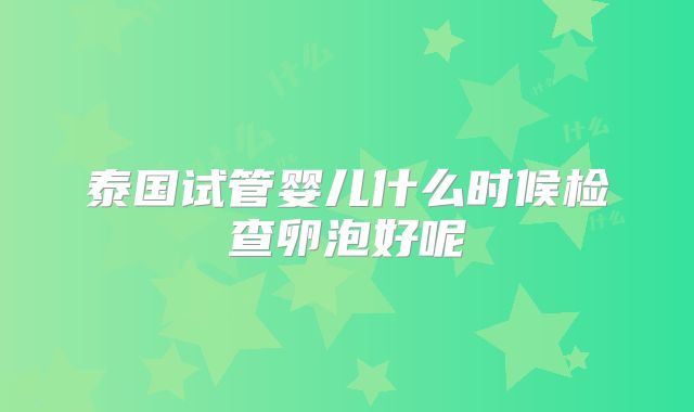 泰国试管婴儿什么时候检查卵泡好呢