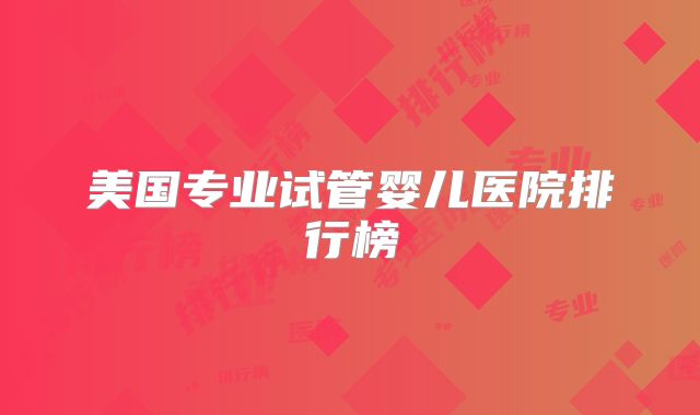 美国专业试管婴儿医院排行榜
