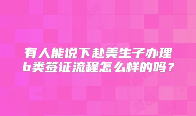 有人能说下赴美生子办理b类签证流程怎么样的吗？