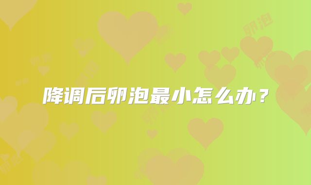 降调后卵泡最小怎么办？