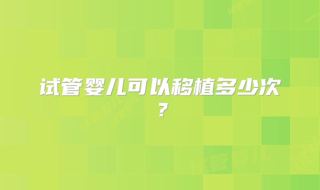 试管婴儿可以移植多少次？