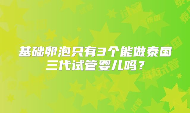基础卵泡只有3个能做泰国三代试管婴儿吗?